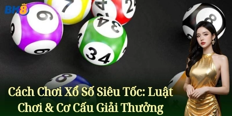 Cách Chơi Xổ Số Siêu Tốc: Luật Chơi & Cơ Cấu Giải Thưởng