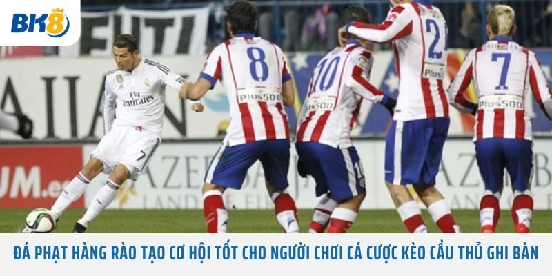 Đá phạt hàng rào tạo cơ hội tốt cho người chơi cá cược kèo cầu thủ ghi bàn