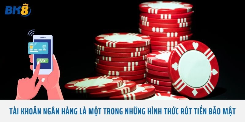Tài khoản ngân hàng là một trong những hình thức rút tiền bảo mật