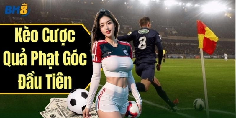 Khám phá thông tin Kèo Cược Quả Phạt Góc Đầu Tiên