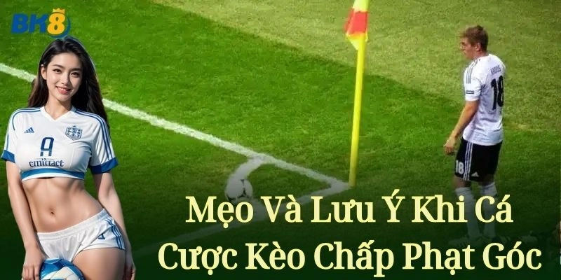 Mẹo và lưu ý khi cá cược Kèo Chấp Phạt Góc