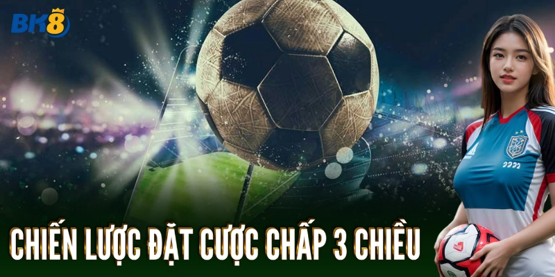 Chiến lược đặt Cược Chấp 3 Chiều