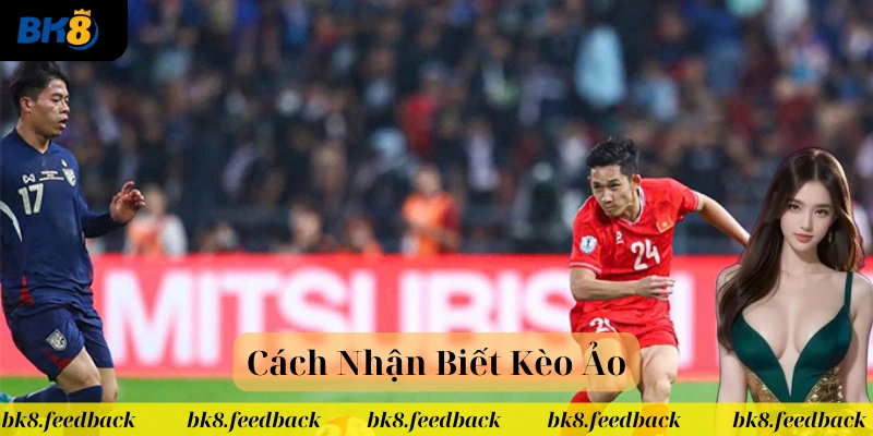 Cách Nhận Biết Kèo Ảo là gì? 