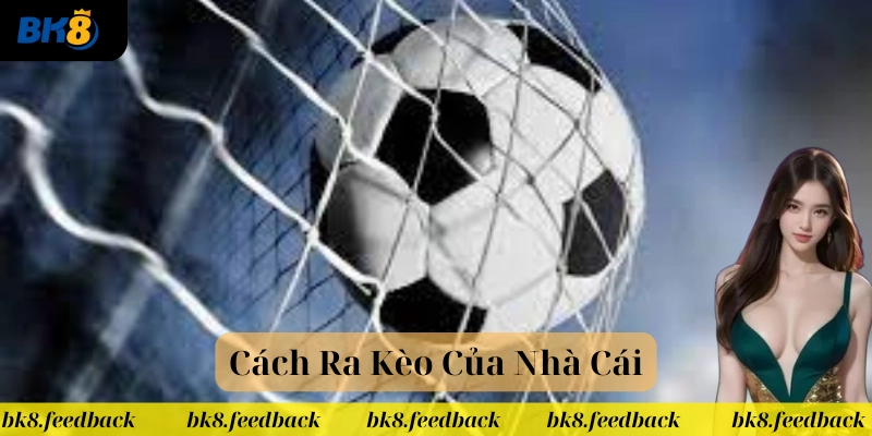 Cách Ra Kèo Của Nhà Cái hiểu sao cho đúng?