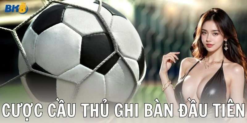 Khám phá cược cầu thủ ghi bàn đầu tiên