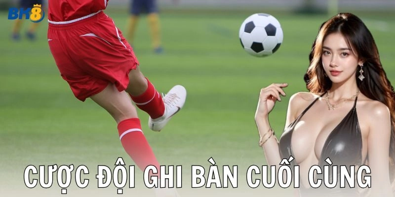 Cược đội ghi bàn cuối cùng là gì?