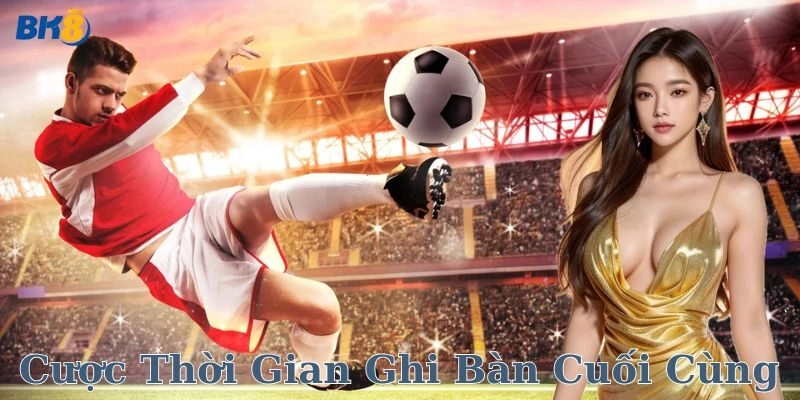 Yếu tố quyết định thắng thua khi chơi cược thời gian ghi bàn cuối cùng