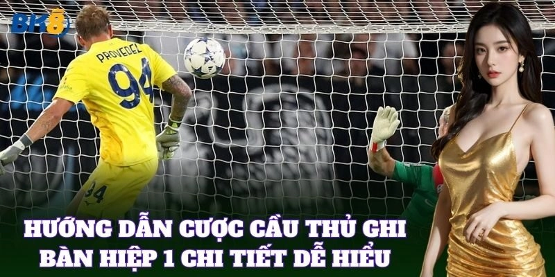 Hướng dẫn cược cầu thủ ghi bàn hiệp 1 chi tiết dễ hiểu