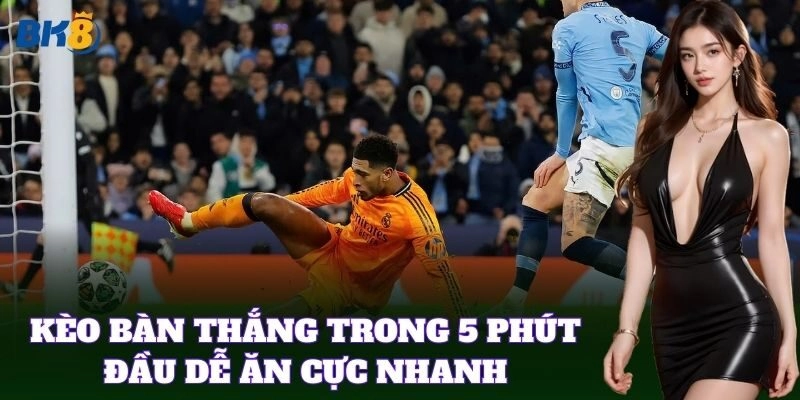 Kèo Bàn Thắng Trong 5 Phút Đầu dễ ăn cực nhanh