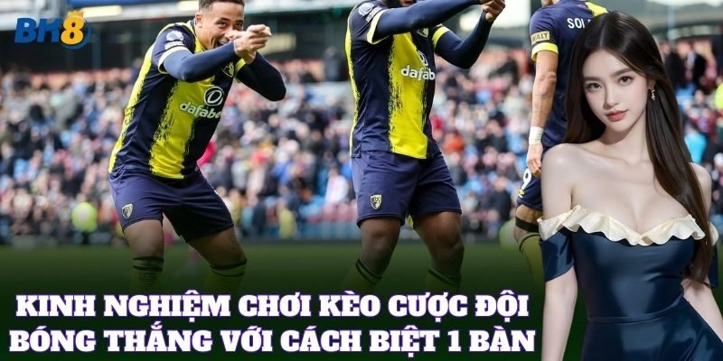 Kinh nghiệm chơi kèo Cược Đội Bóng Thắng Với Cách Biệt 1 Bàn