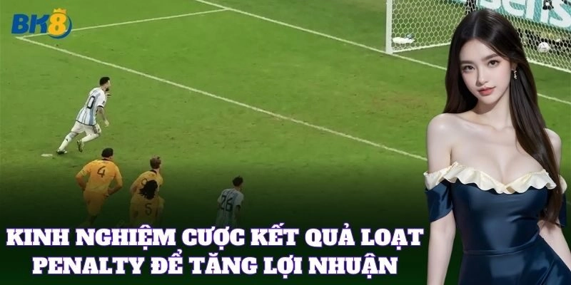 Kinh nghiệm cược kết quả loạt penalty để tăng lợi nhuận