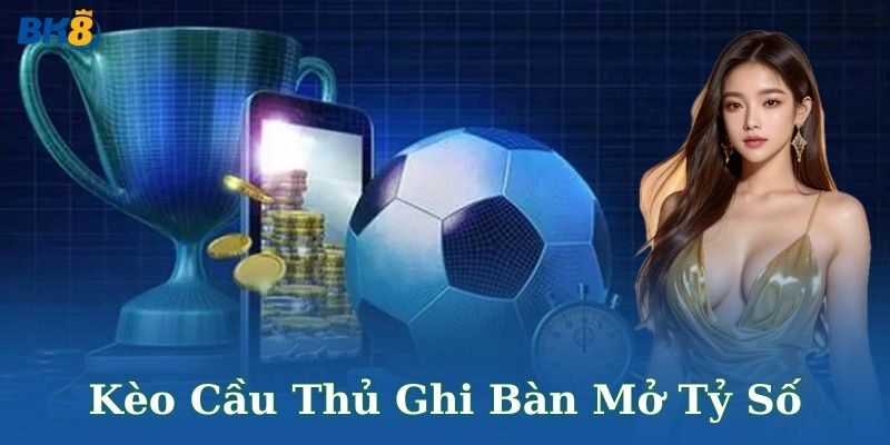 kèo cầu thủ ghi bàn mở tỷ số BK8