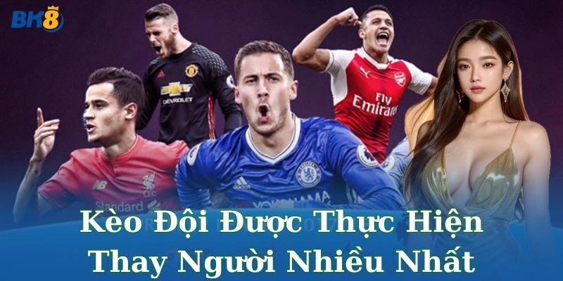Kèo đội được thực hiện thay người nhiều Bk8