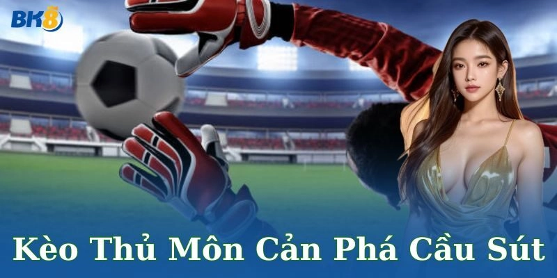 Kèo thủ môn cản phá cầu sút – Thử thách đỉnh cao
